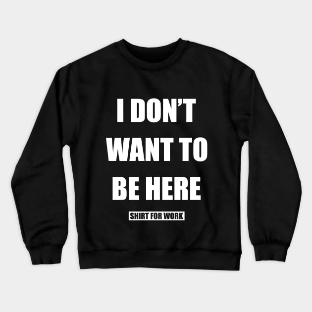 I Don´t Want To Be Here Shirt For Work Crewneck Sweatshirt by Dojaja